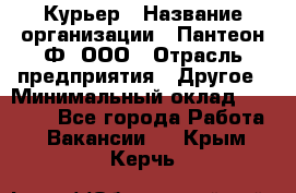 Курьер › Название организации ­ Пантеон-Ф, ООО › Отрасль предприятия ­ Другое › Минимальный оклад ­ 15 000 - Все города Работа » Вакансии   . Крым,Керчь